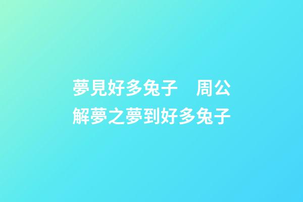 夢見好多兔子　周公解夢之夢到好多兔子